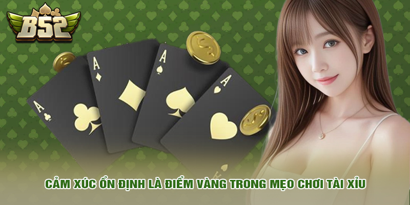 Cảm xúc ổn định là điểm vàng trong mẹo chơi tài xỉu
