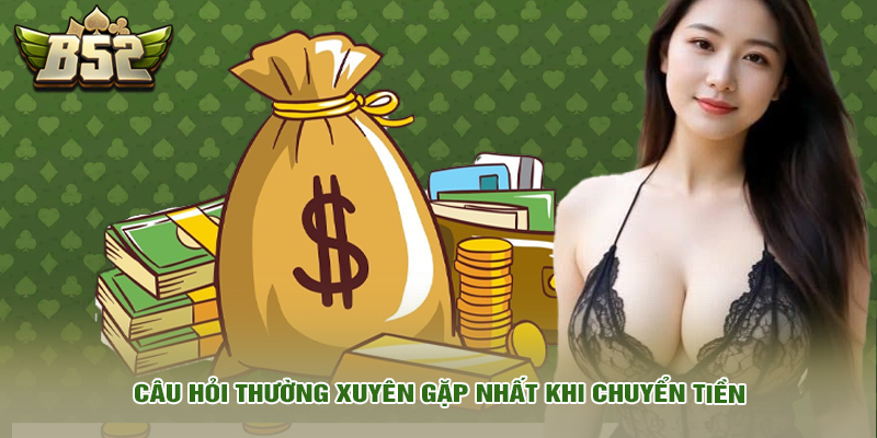 Nạp tiền 6 Câu hỏi thường xuyên gặp nhất khi chuyển tiền