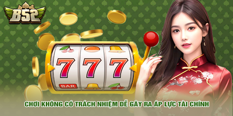Chơi không có trách nhiệm dễ gây ra áp lực tài chính