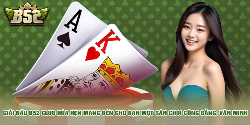 b52 club 14 Giải đấu của nhà cái hứa hẹn mang đến cho bạn một sân chơi công bằng, văn minh