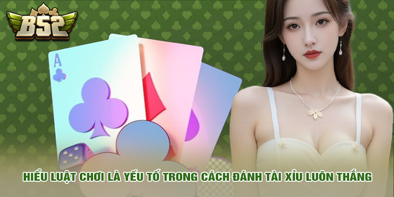 Hiểu luật chơi là yếu tố trong cách đánh tài xỉu luôn thắng