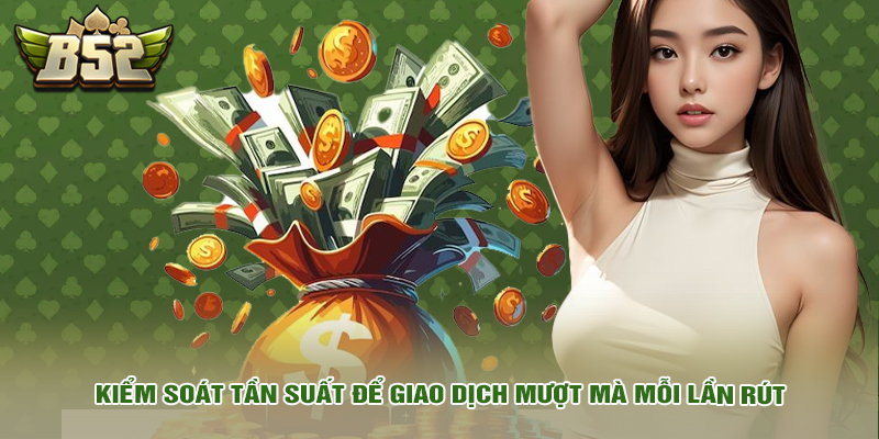 Rút tiền 4 Kiểm soát tần suất để giao dịch mượt mà mỗi lần rút