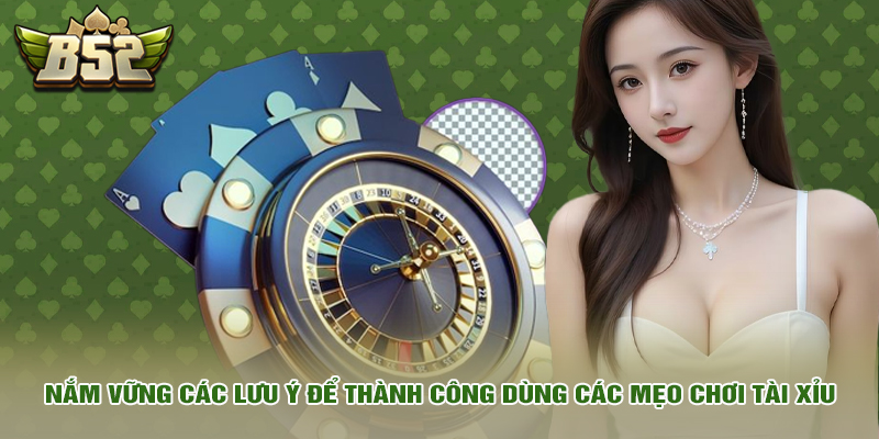 Nắm vững các lưu ý để thành công dùng các mẹo chơi tài xỉu