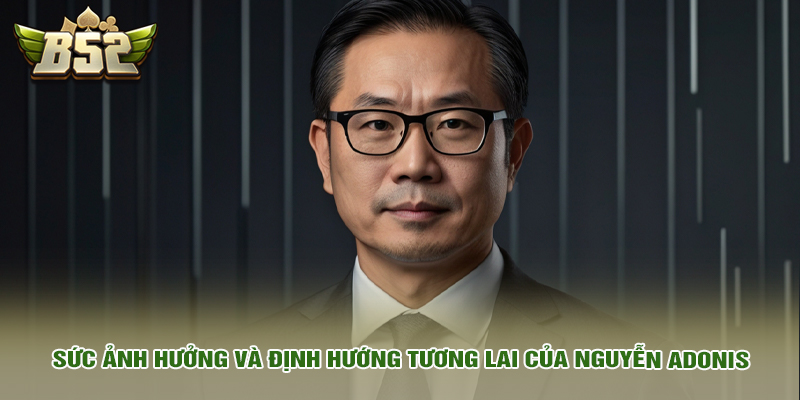 Nguyễn Adonis CEO B52club 3 Sức ảnh hưởng và định hướng tương lai của Nguyễn Adonis
