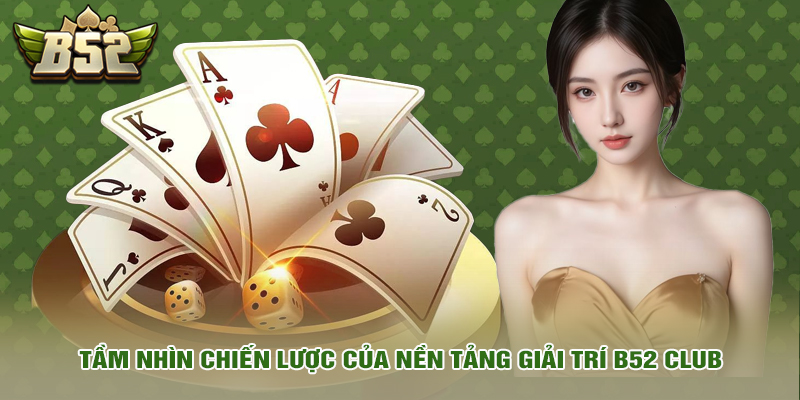 b52 club 6 Tầm nhìn chiến lược của nền tảng giải trí B52 Club