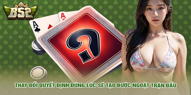 Mẹo Chơi Xì Dách Tối Thượng, Độc Nhất Khiến Nhà Cái Rối Trí 5 Thay đổi quyết định đúng lúc sẽ tạo bước ngoặt trận đấu