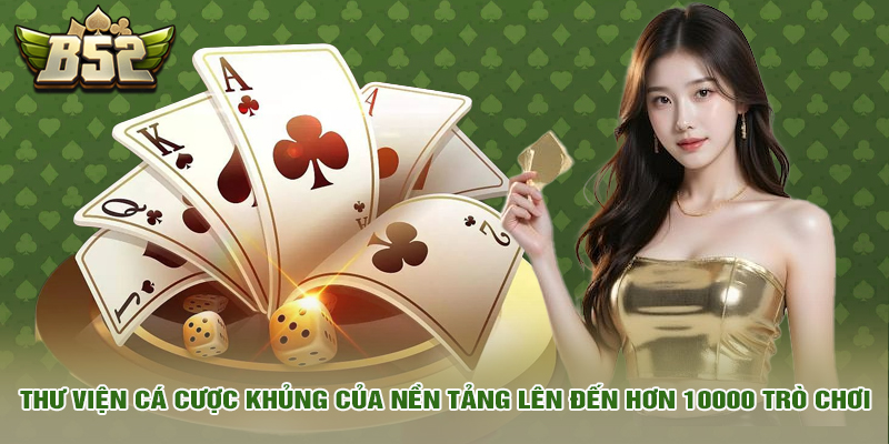b52 club 10 Thư viện cá cược khủng của nền tảng lên đến hơn 10000 trò chơi