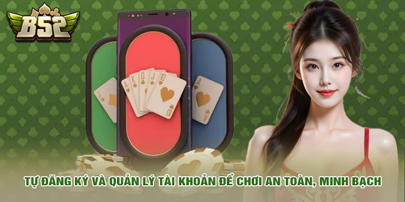 Tự đăng ký và quản lý tài khoản để chơi an toàn, minh bạch